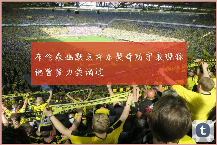 布伦森幽默点评东契奇防守表现称他曾努力尝试过