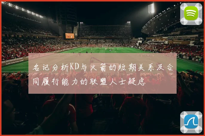 名记分析KD与火箭的短期关系及合同履行能力的联盟人士疑虑
