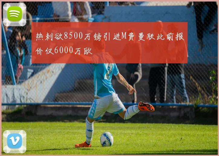 热刺欲8500万镑引进M费曼联此前报价仅6000万欧