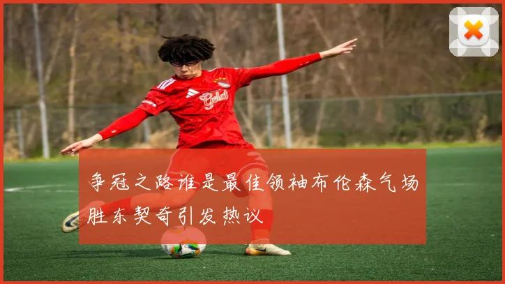 争冠之路谁是最佳领袖布伦森气场胜东契奇引发热议